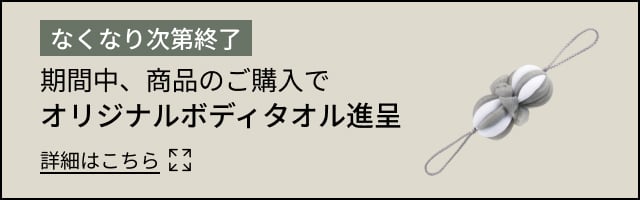 なくなり次第終了 期間中、商品のご購入でオリジナルボディタオル進呈 詳細はこちら
