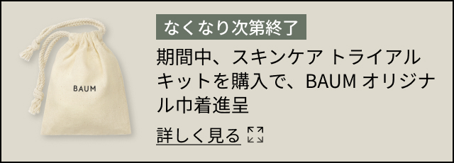 なくなり次第終了 期間中、スキンケア トライアルキットを購入で、BAUM オリジナル巾着進呈 詳しく見る