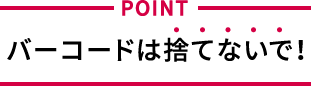 POINT バーコードは捨てないで!