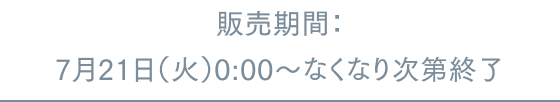 販売期間:7月21日(火)0:00~なくなり次第終了