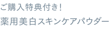 ご購入特典付き！ 薬用美白スキンケアパウダー